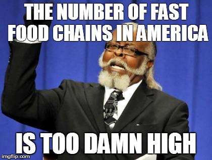 Too Damn High Meme | THE NUMBER OF FAST FOOD CHAINS IN AMERICA IS TOO DAMN HIGH | image tagged in memes,too damn high | made w/ Imgflip meme maker