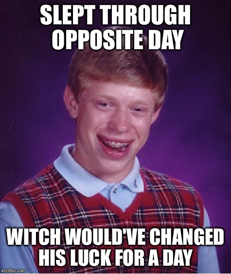 What happened to Brian on opposite day | SLEPT THROUGH OPPOSITE DAY WITCH WOULD'VE CHANGED HIS LUCK FOR A DAY | image tagged in memes,bad luck brian | made w/ Imgflip meme maker