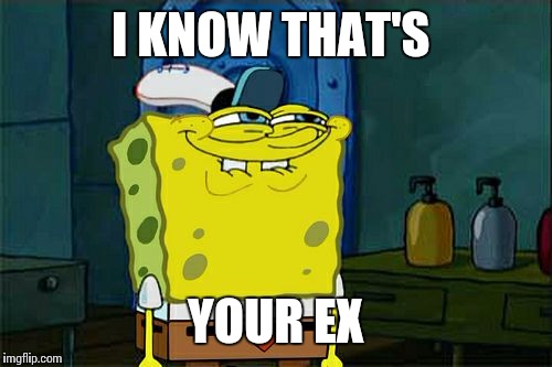 Don't You Squidward | I KNOW THAT'S YOUR EX | image tagged in memes,dont you squidward | made w/ Imgflip meme maker