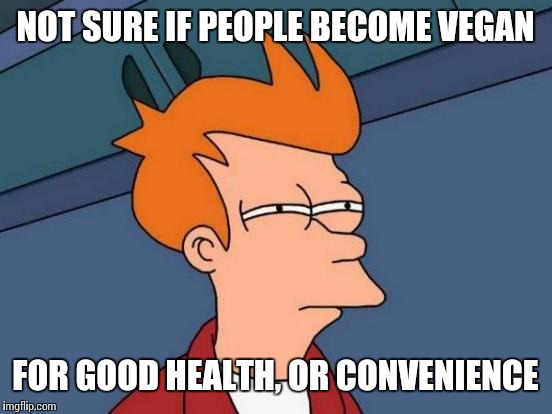 Saves a lot of time not cooking every meal. | NOT SURE IF PEOPLE BECOME VEGAN FOR GOOD HEALTH, OR CONVENIENCE | image tagged in memes,futurama fry | made w/ Imgflip meme maker