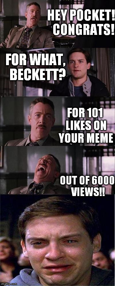 Peter Parker Cry Meme | HEY POCKET!  CONGRATS! FOR WHAT,  BECKETT? FOR 101 LIKES ON YOUR MEME OUT OF 6000 VIEWS!! | image tagged in memes,peter parker cry | made w/ Imgflip meme maker