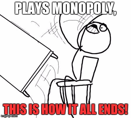 Monopoly | PLAYS MONOPOLY, THIS IS HOW IT ALL ENDS! | image tagged in memes,table flip guy | made w/ Imgflip meme maker
