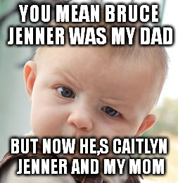 Skeptical Baby | YOU MEAN BRUCE JENNER WAS MY DAD BUT NOW HE,S CAITLYN JENNER AND MY MOM | image tagged in memes,skeptical baby | made w/ Imgflip meme maker