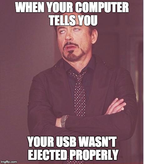 Face You Make Robert Downey Jr | WHEN YOUR COMPUTER TELLS YOU YOUR USB WASN'T EJECTED PROPERLY | image tagged in memes,face you make robert downey jr | made w/ Imgflip meme maker