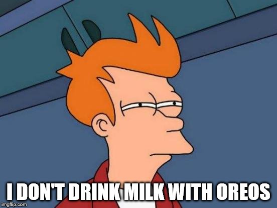 Futurama Fry Meme | I DON'T DRINK MILK WITH OREOS | image tagged in memes,futurama fry | made w/ Imgflip meme maker