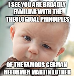 Skeptical Baby Meme | I SEE YOU ARE BROADLY FAMILIAR WITH THE THEOLOGICAL PRINCIPLES OF THE FAMOUS GERMAN REFORMER MARTIN LUTHER | image tagged in memes,skeptical baby | made w/ Imgflip meme maker