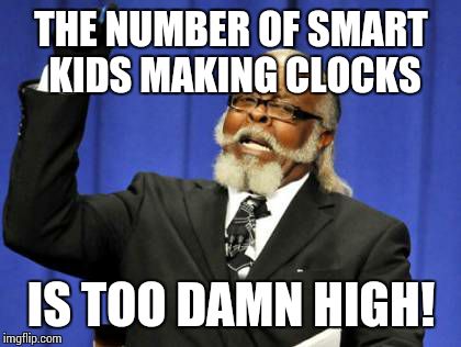 Too Damn High Meme | THE NUMBER OF SMART KIDS MAKING CLOCKS IS TOO DAMN HIGH! | image tagged in memes,too damn high | made w/ Imgflip meme maker