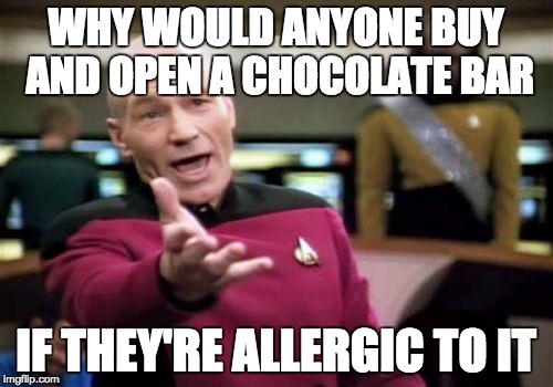 WHY WOULD ANYONE BUY AND OPEN A CHOCOLATE BAR IF THEY'RE ALLERGIC TO IT | image tagged in memes,picard wtf | made w/ Imgflip meme maker
