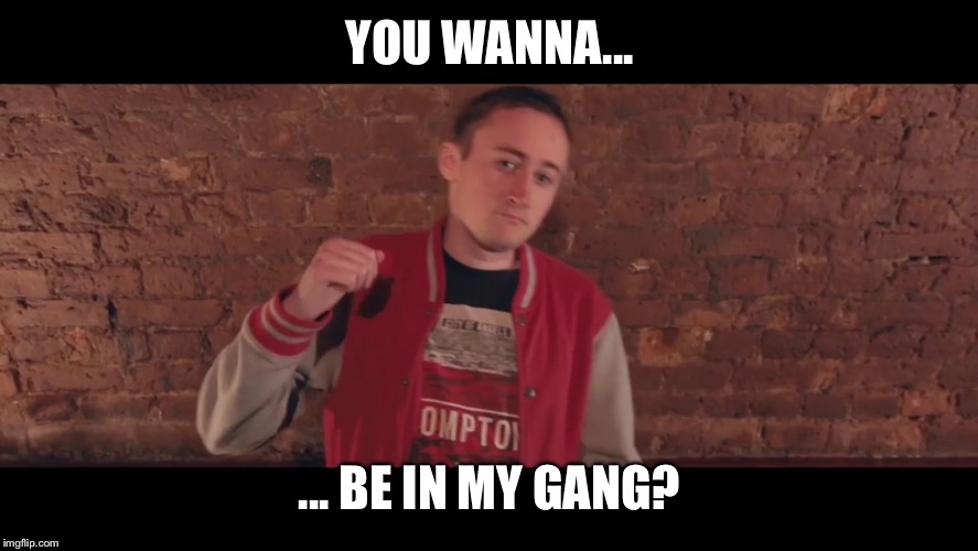 Wanna be in my gang? | YOU WANNA... ... BE IN MY GANG? | image tagged in white,ghetto whiteboy problems,gangsta,gangster,gary,glitter | made w/ Imgflip meme maker