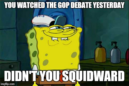 Don't You Squidward Meme | YOU WATCHED THE GOP DEBATE YESTERDAY DIDN'T YOU SQUIDWARD | image tagged in memes,dont you squidward,republican,republicans,donald trump | made w/ Imgflip meme maker