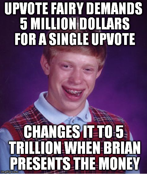 Bad Luck Brian Meme | UPVOTE FAIRY DEMANDS 5 MILLION DOLLARS FOR A SINGLE UPVOTE CHANGES IT TO 5 TRILLION WHEN BRIAN PRESENTS THE MONEY | image tagged in memes,bad luck brian | made w/ Imgflip meme maker
