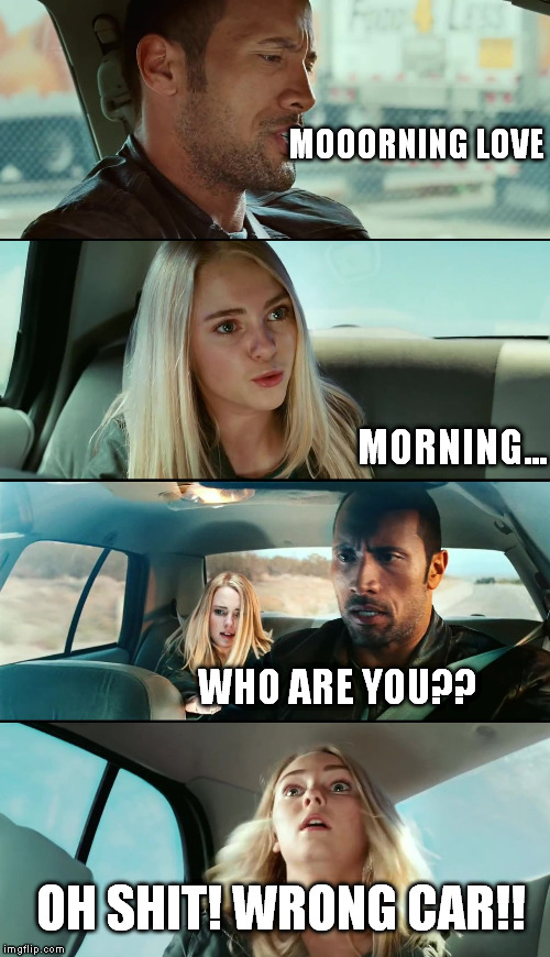 MOOORNING LOVE MORNING... WHO ARE YOU?? OH SHIT! WRONG CAR!! | image tagged in rock | made w/ Imgflip meme maker