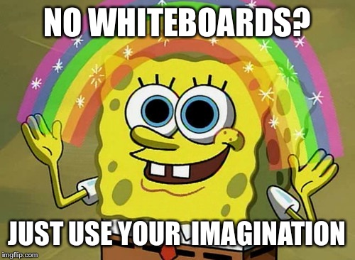 Imagination Spongebob Meme | NO WHITEBOARDS? JUST USE YOUR 
IMAGINATION | image tagged in memes,imagination spongebob | made w/ Imgflip meme maker