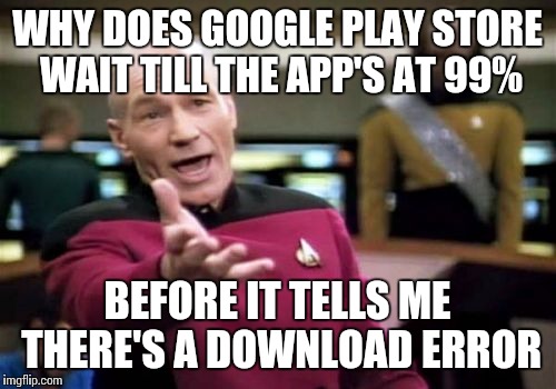 The struggle is real | WHY DOES GOOGLE PLAY STORE WAIT TILL THE APP'S AT 99% BEFORE IT TELLS ME THERE'S A DOWNLOAD ERROR | image tagged in memes,picard wtf,google,play,store,error | made w/ Imgflip meme maker