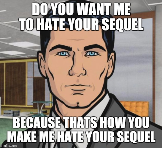 Archer | DO YOU WANT ME TO HATE YOUR SEQUEL BECAUSE THATS HOW YOU MAKE ME HATE YOUR SEQUEL | image tagged in memes,archer,AdviceAnimals | made w/ Imgflip meme maker