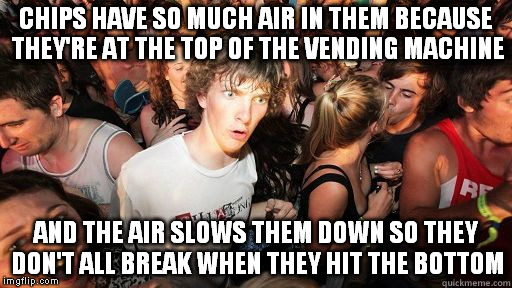 Why Chips Have Air | CHIPS HAVE SO MUCH AIR IN THEM BECAUSE THEY'RE AT THE TOP OF THE VENDING MACHINE AND THE AIR SLOWS THEM DOWN SO THEY DON'T ALL BREAK WHEN TH | image tagged in sudden clarity clarence | made w/ Imgflip meme maker