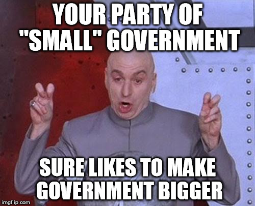 Dr Evil Laser | YOUR PARTY OF "SMALL" GOVERNMENT SURE LIKES TO MAKE GOVERNMENT BIGGER | image tagged in memes,dr evil laser | made w/ Imgflip meme maker
