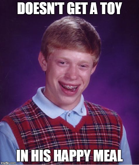 Bad Luck Brian Meme | DOESN'T GET A TOY IN HIS HAPPY MEAL | image tagged in memes,bad luck brian | made w/ Imgflip meme maker
