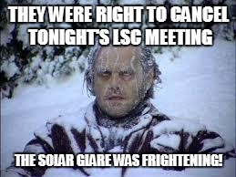 SOMETHING OTHER THAN SNOW IS DRIFTING | THEY WERE RIGHT TO CANCEL TONIGHT'S LSC MEETING THE SOLAR GLARE WAS FRIGHTENING! | image tagged in snow day,school,cancelled | made w/ Imgflip meme maker