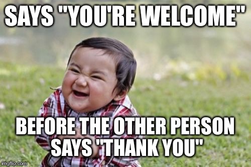 Evil Toddler | SAYS "YOU'RE WELCOME" BEFORE THE OTHER PERSON SAYS "THANK YOU" | image tagged in memes,evil toddler | made w/ Imgflip meme maker