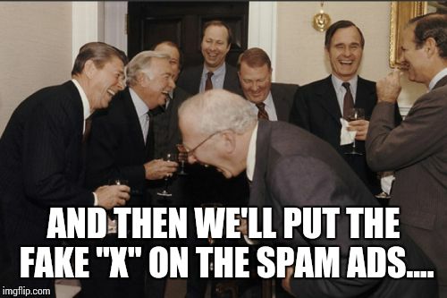 Laughing Men In Suits Meme | AND THEN WE'LL PUT THE FAKE "X" ON THE SPAM ADS.... | image tagged in memes,laughing men in suits | made w/ Imgflip meme maker
