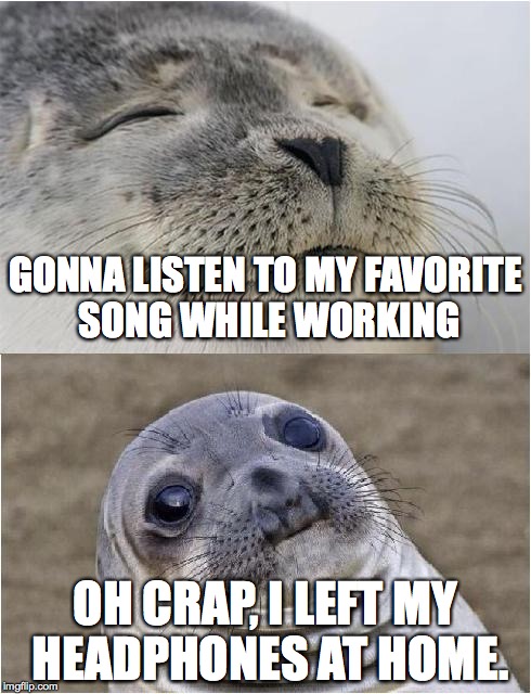 Musical Folly  | GONNA LISTEN TO MY FAVORITE SONG WHILE WORKING OH CRAP, I LEFT MY HEADPHONES AT HOME. | image tagged in awkward moment seal,music,headphones,forget,forgot | made w/ Imgflip meme maker
