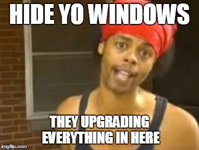 Hide Yo Kids Hide Yo Wife Meme | HIDE YO WINDOWS THEY UPGRADING EVERYTHING IN HERE | image tagged in memes,hide yo kids hide yo wife | made w/ Imgflip meme maker