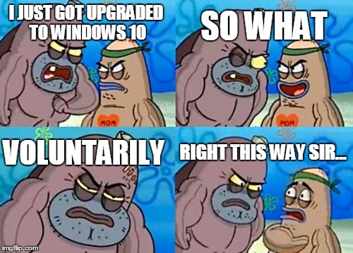 How Tough Are You | I JUST GOT UPGRADED TO WINDOWS 10 SO WHAT VOLUNTARILY RIGHT THIS WAY SIR... | image tagged in memes,how tough are you | made w/ Imgflip meme maker