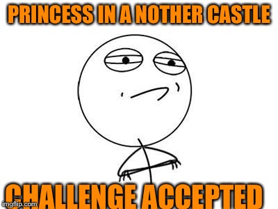 Challenge Accepted Rage Face | PRINCESS IN A NOTHER CASTLE CHALLENGE ACCEPTED | image tagged in memes,challenge accepted rage face | made w/ Imgflip meme maker