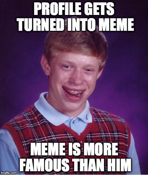 Bad Luck Brian Meme | PROFILE GETS TURNED INTO MEME MEME IS MORE FAMOUS THAN HIM | image tagged in memes,bad luck brian | made w/ Imgflip meme maker