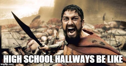 Sparta Leonidas | HIGH SCHOOL HALLWAYS BE LIKE | image tagged in memes,sparta leonidas | made w/ Imgflip meme maker