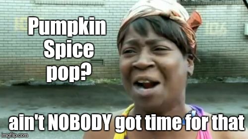 Pumpkin Spice Is Nice | Pumpkin Spice pop? ain't NOBODY got time for that | image tagged in memes,aint nobody got time for that | made w/ Imgflip meme maker