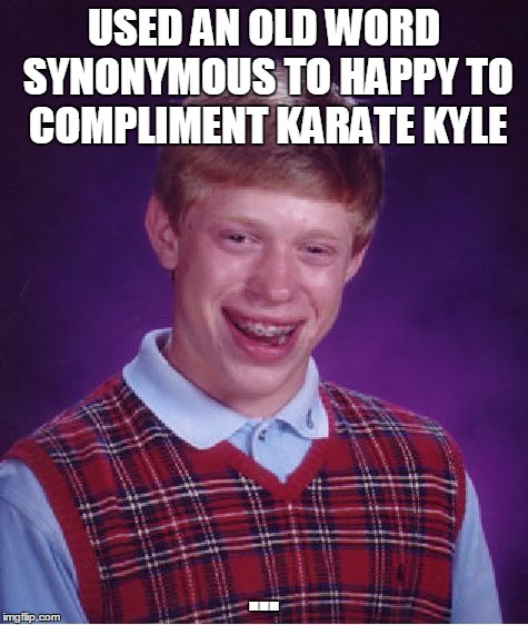 Bad Luck Brian Meme | USED AN OLD WORD SYNONYMOUS TO HAPPY TO COMPLIMENT KARATE KYLE ... | image tagged in memes,bad luck brian | made w/ Imgflip meme maker