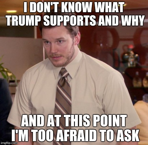 Afraid To Ask Andy Meme | I DON'T KNOW WHAT TRUMP SUPPORTS AND WHY AND AT THIS POINT I'M TOO AFRAID TO ASK | image tagged in memes,afraid to ask andy | made w/ Imgflip meme maker