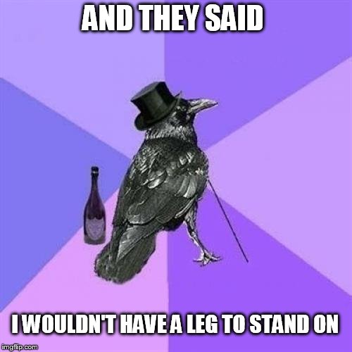 Prophets | AND THEY SAID I WOULDN'T HAVE A LEG TO STAND ON | image tagged in memes,rich raven | made w/ Imgflip meme maker