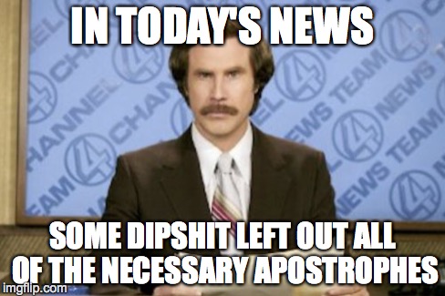 IN TODAY'S NEWS SOME DIPSHIT LEFT OUT ALL OF THE NECESSARY APOSTROPHES | made w/ Imgflip meme maker