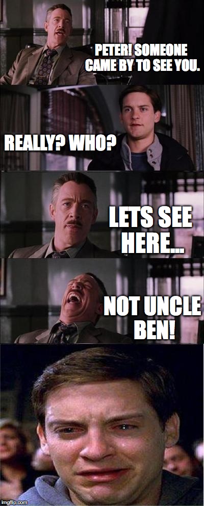 Peter Parker Cry Meme | PETER! SOMEONE CAME BY TO SEE YOU. REALLY? WHO? LETS SEE HERE... NOT UNCLE BEN! | image tagged in memes,peter parker cry | made w/ Imgflip meme maker