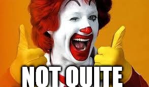 Mcdonalds | NOT QUITE | image tagged in mcdonalds | made w/ Imgflip meme maker