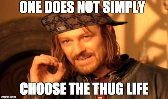 One Does Not Simply Meme | ONE DOES NOT SIMPLY CHOOSE THE THUG LIFE | image tagged in memes,one does not simply,scumbag | made w/ Imgflip meme maker