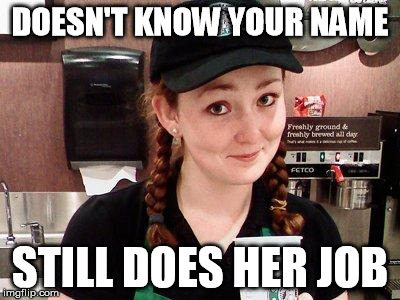 Starbucks Barista | DOESN'T KNOW YOUR NAME STILL DOES HER JOB | image tagged in starbucks barista | made w/ Imgflip meme maker