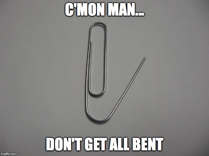 Bent | C'MON MAN... DON'T GET ALL BENT | image tagged in paperclip,bent paperclip,c'mon man don't get all bent | made w/ Imgflip meme maker