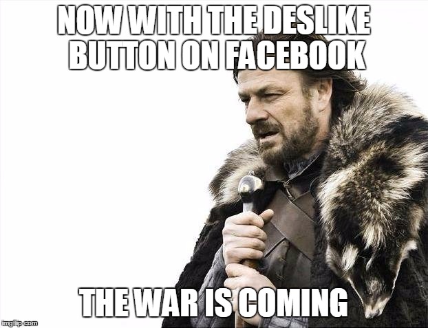 Brace Yourselves X is Coming | NOW WITH THE DESLIKE BUTTON ON FACEBOOK THE WAR IS COMING | image tagged in memes,brace yourselves x is coming | made w/ Imgflip meme maker