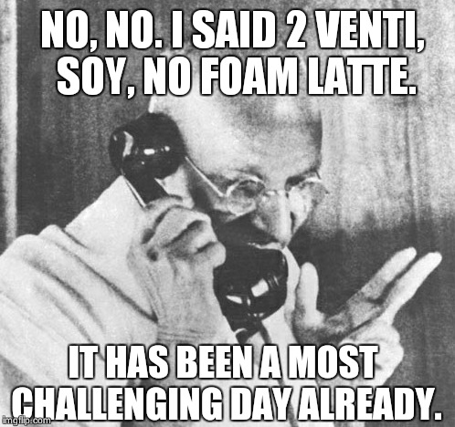 Gandhi | NO, NO. I SAID 2 VENTI, SOY, NO FOAM LATTE. IT HAS BEEN A MOST CHALLENGING DAY ALREADY. | image tagged in memes,gandhi | made w/ Imgflip meme maker