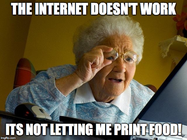 Grandma Finds The Internet | THE INTERNET DOESN'T WORK ITS NOT LETTING ME PRINT FOOD! | image tagged in memes,grandma finds the internet | made w/ Imgflip meme maker