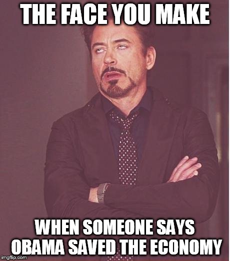 Face You Make Robert Downey Jr Meme | THE FACE YOU MAKE WHEN SOMEONE SAYS OBAMA SAVED THE ECONOMY | image tagged in memes,face you make robert downey jr | made w/ Imgflip meme maker