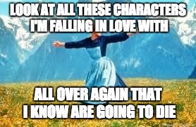Look At All These | LOOK AT ALL THESE CHARACTERS I'M FALLING IN LOVE WITH ALL OVER AGAIN THAT I KNOW ARE GOING TO DIE | image tagged in memes,look at all these,AdviceAnimals | made w/ Imgflip meme maker
