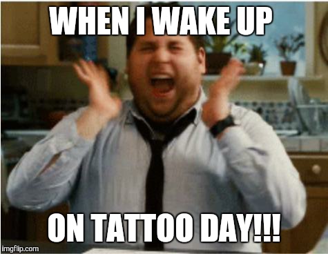 Excited can't wait | WHEN I WAKE UP ON TATTOO DAY!!! | image tagged in excited can't wait | made w/ Imgflip meme maker