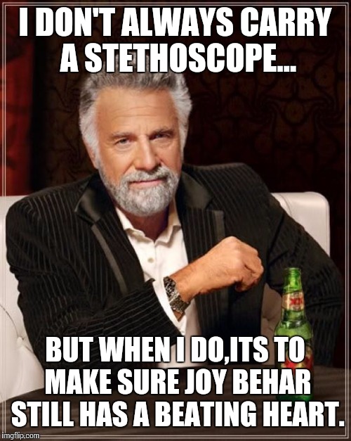 The Most Interesting Man In The World Meme | I DON'T ALWAYS CARRY A STETHOSCOPE... BUT WHEN I DO,ITS TO MAKE SURE JOY BEHAR STILL HAS A BEATING HEART. | image tagged in memes,the most interesting man in the world | made w/ Imgflip meme maker