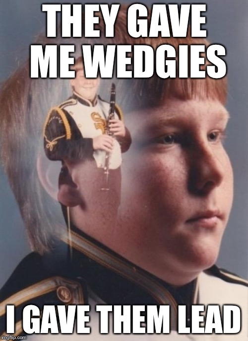 PTSD Clarinet Boy Meme | THEY GAVE ME WEDGIES I GAVE THEM LEAD | image tagged in memes,ptsd clarinet boy | made w/ Imgflip meme maker