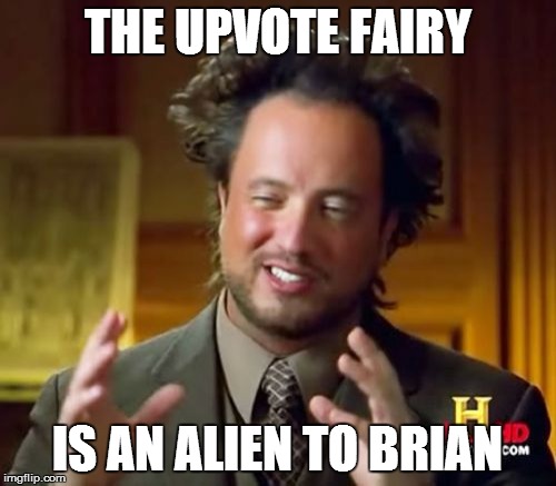 Ancient Aliens Meme | THE UPVOTE FAIRY IS AN ALIEN TO BRIAN | image tagged in memes,ancient aliens | made w/ Imgflip meme maker